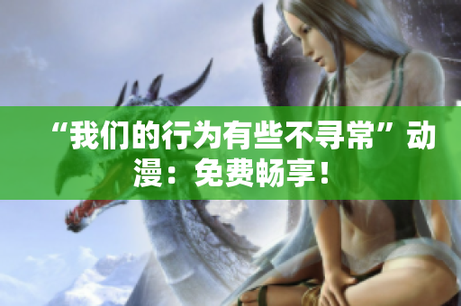 “我们的行为有些不寻常”动漫：免费畅享！