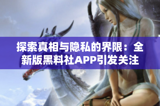 探索真相与隐私的界限：全新版黑料社APP引发关注