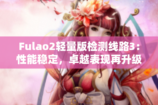 Fulao2轻量版检测线路3：性能稳定，卓越表现再升级