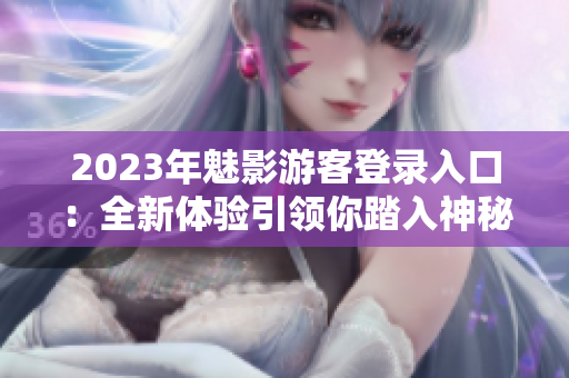 2023年魅影游客登录入口：全新体验引领你踏入神秘世界