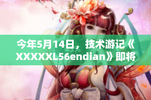 今年5月14日，技术游记《XXXXXL56endian》即将出版