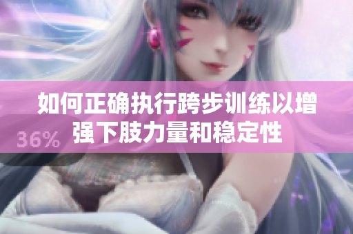 如何正确执行跨步训练以增强下肢力量和稳定性