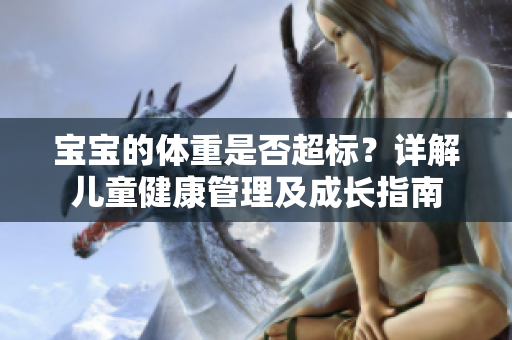 宝宝的体重是否超标？详解儿童健康管理及成长指南