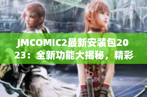 JMCOMIC2最新安装包2023：全新功能大揭秘，精彩漫画尽在掌握