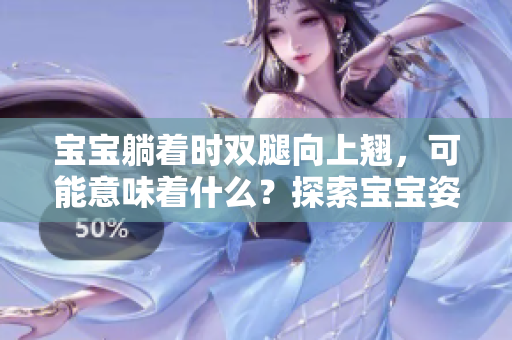 宝宝躺着时双腿向上翘，可能意味着什么？探索宝宝姿势与发育的关系