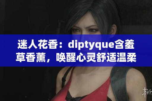 迷人花香：diptyque含羞草香薰，唤醒心灵舒适温柔