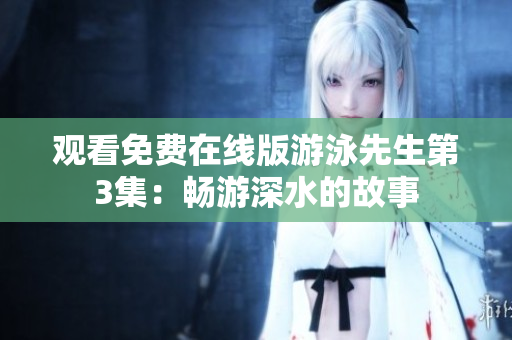 观看免费在线版游泳先生第3集：畅游深水的故事