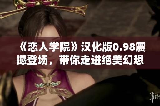 《恋人学院》汉化版0.98震撼登场，带你走进绝美幻想世界！