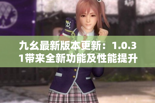 九幺最新版本更新：1.0.31带来全新功能及性能提升