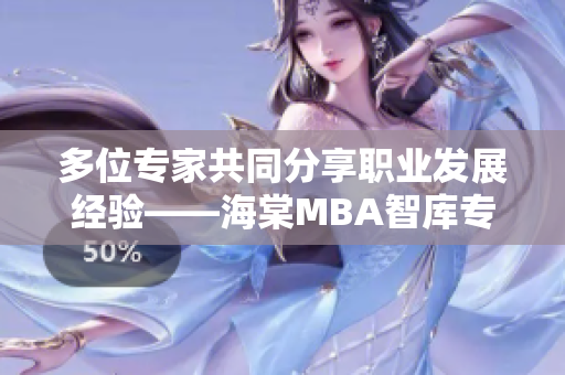 多位专家共同分享职业发展经验——海棠MBA智库专题报道