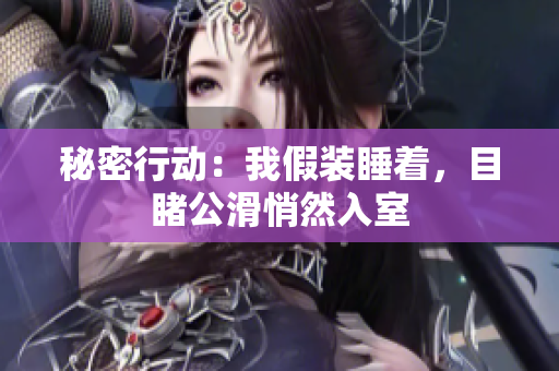 秘密行动：我假装睡着，目睹公滑悄然入室