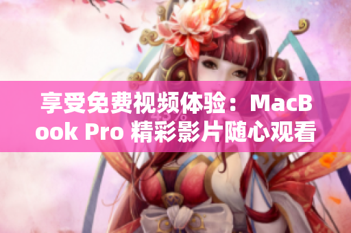享受免费视频体验：MacBook Pro 精彩影片随心观看