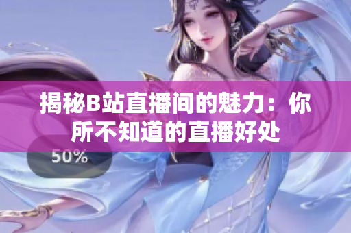 揭秘B站直播间的魅力：你所不知道的直播好处
