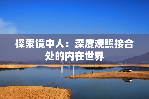 探索镜中人：深度观照接合处的内在世界