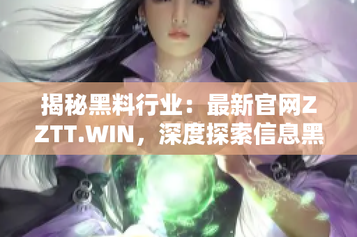揭秘黑料行业：最新官网ZZTT.WIN，深度探索信息黑市的秘密交易平台
