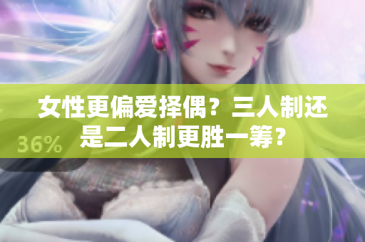 女性更偏爱择偶？三人制还是二人制更胜一筹？