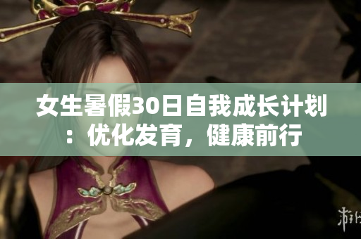 女生暑假30日自我成长计划：优化发育，健康前行