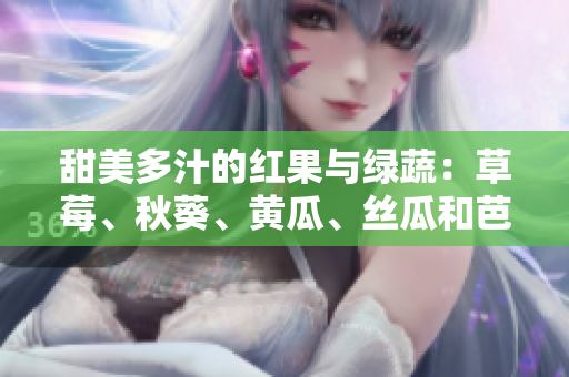 甜美多汁的红果与绿蔬：草莓、秋葵、黄瓜、丝瓜和芭乐的健康魅力