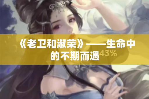 《老卫和淑荣》——生命中的不期而遇