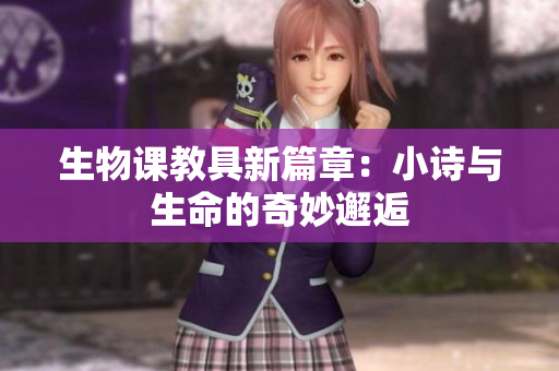 生物课教具新篇章：小诗与生命的奇妙邂逅