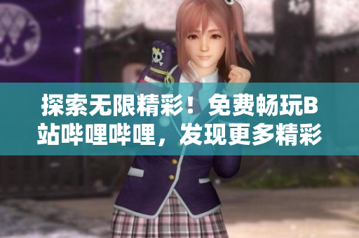 探索无限精彩！免费畅玩B站哔哩哔哩，发现更多精彩内容的绝佳方式！