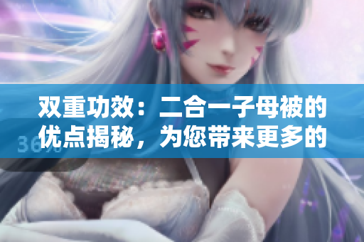 双重功效：二合一子母被的优点揭秘，为您带来更多的便利与舒适
