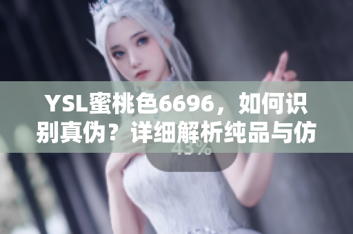 YSL蜜桃色6696，如何识别真伪？详细解析纯品与仿制品的区别