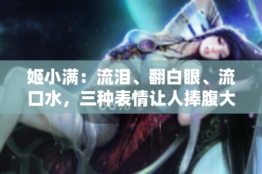 姬小满：流泪、翻白眼、流口水，三种表情让人捧腹大笑