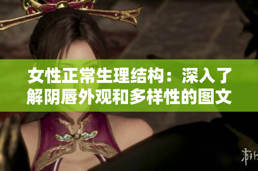 女性正常生理结构：深入了解阴唇外观和多样性的图文指南