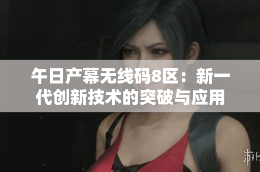 午日产幕无线码8区：新一代创新技术的突破与应用