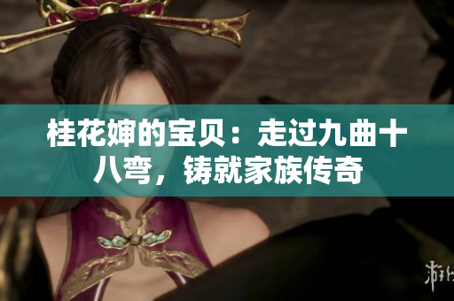桂花婶的宝贝：走过九曲十八弯，铸就家族传奇
