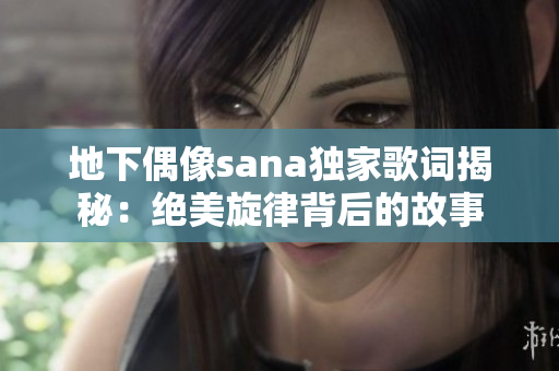 地下偶像sana独家歌词揭秘：绝美旋律背后的故事