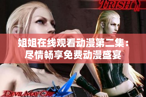 姐姐在线观看动漫第二集：尽情畅享免费动漫盛宴
