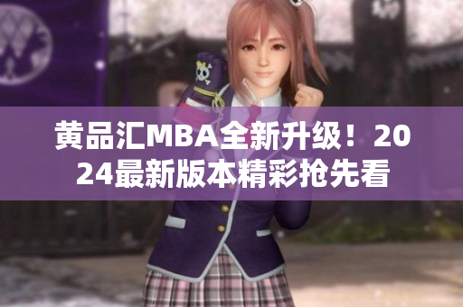 黄品汇MBA全新升级！2024最新版本精彩抢先看