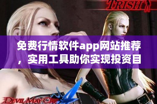免费行情软件app网站推荐，实用工具助你实现投资目标