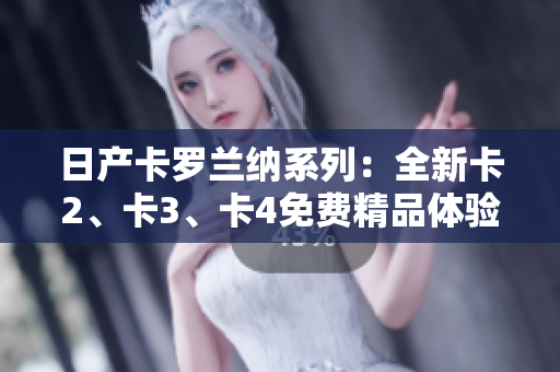 日产卡罗兰纳系列：全新卡2、卡3、卡4免费精品体验