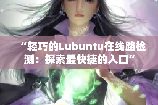 “轻巧的Lubuntu在线路检测：探索最快捷的入口”