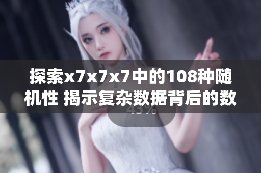 探索x7x7x7中的108种随机性 揭示复杂数据背后的数学谜团