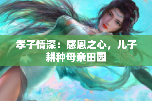孝子情深：感恩之心，儿子耕种母亲田园