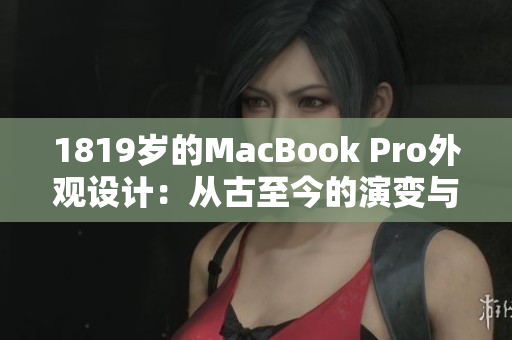 1819岁的MacBook Pro外观设计：从古至今的演变与创新