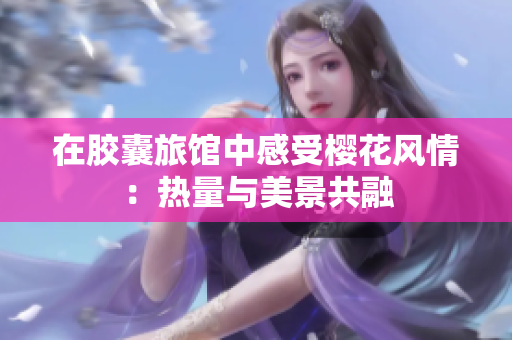 在胶囊旅馆中感受樱花风情：热量与美景共融