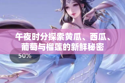 午夜时分探索黄瓜、西瓜、葡萄与榴莲的新鲜秘密