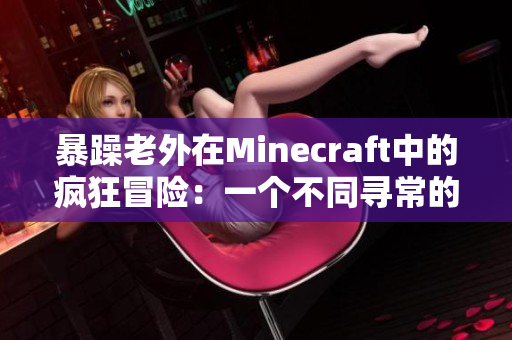 暴躁老外在Minecraft中的疯狂冒险：一个不同寻常的游戏体验