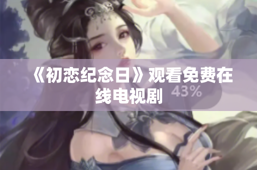 《初恋纪念日》观看免费在线电视剧