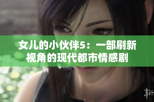 女儿的小伙伴5：一部刷新视角的现代都市情感剧
