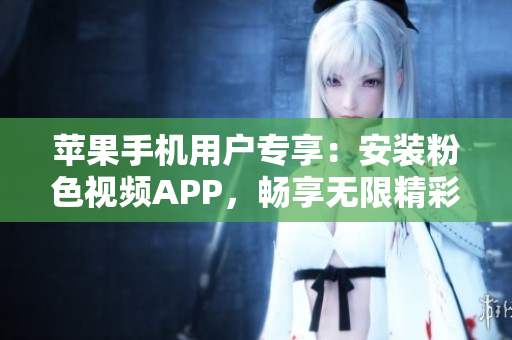 苹果手机用户专享：安装粉色视频APP，畅享无限精彩视频体验