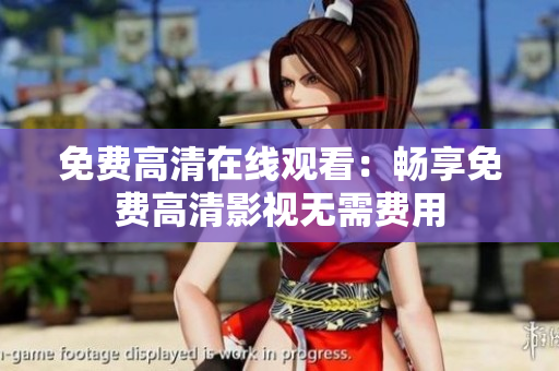 免费高清在线观看：畅享免费高清影视无需费用