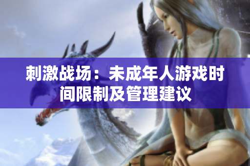 刺激战场：未成年人游戏时间限制及管理建议