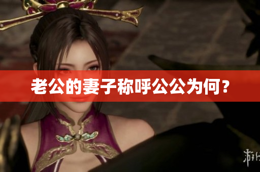 老公的妻子称呼公公为何？