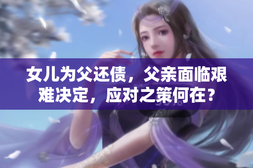 女儿为父还债，父亲面临艰难决定，应对之策何在？